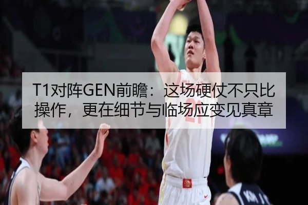 T1对阵GEN前瞻：这场硬仗不只比操作，更在细节与临场应变见真章 | bet365 casino